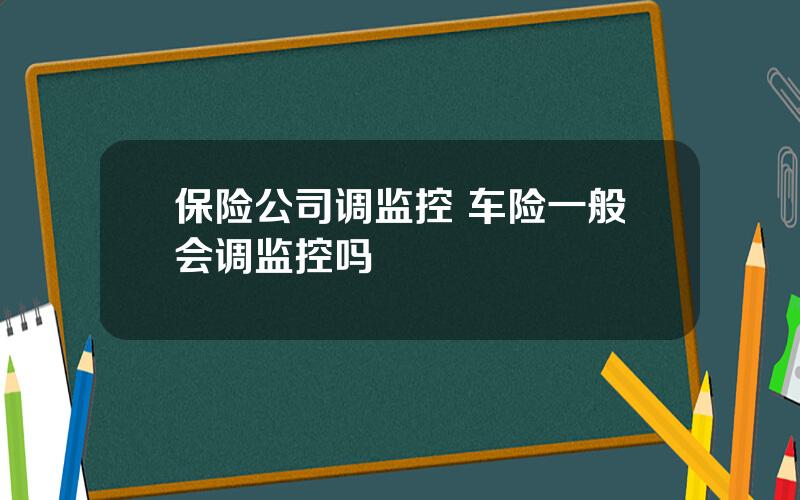 保险公司调监控 车险一般会调监控吗